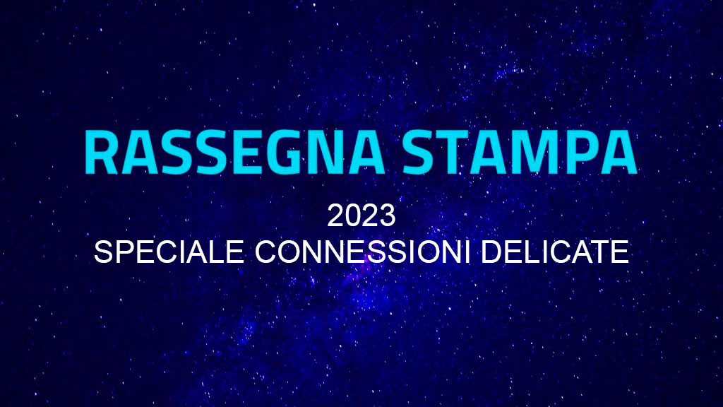 RASSEGNA STAMPA 2023 – SPECIALE CONNESSIONI DELICATE